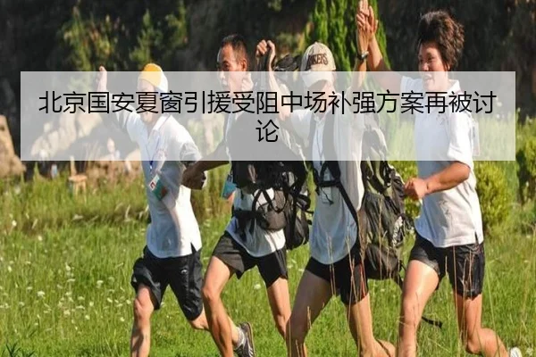 北京国安夏窗引援受阻中场补强方案再被讨论