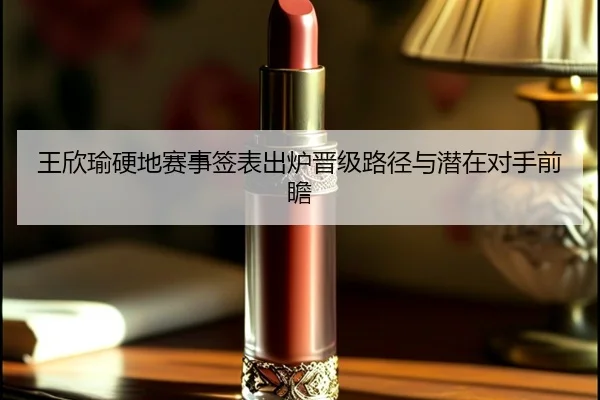 王欣瑜硬地赛事签表出炉晋级路径与潜在对手前瞻 | 188BET